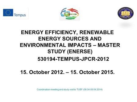 ENERGY EFFICIENCY, RENEWABLE ENERGY SOURCES AND ENVIRONMENTAL IMPACTS – MASTER STUDY (ENERSE) 530194-TEMPUS-JPCR-2012 15. October 2012. – 15. October 2015.