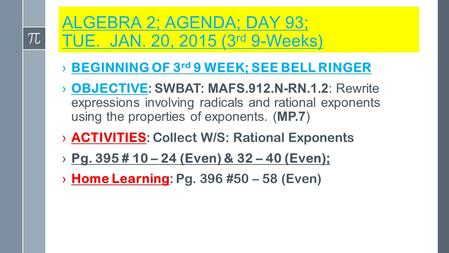 ALGEBRA 2; AGENDA; DAY 93; TUE. JAN. 20, 2015 (3 rd 9-Weeks) ›BEGINNING OF 3 rd 9 WEEK; SEE BELL RINGER › OBJECTIVE: SWBAT: MAFS.912.N-RN.1.2: Rewrite.