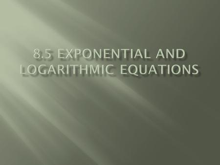  If m & n are positive AND m = n, then  Can solve exponential equation by taking logarithm of each side of equation  Only works with base 10.