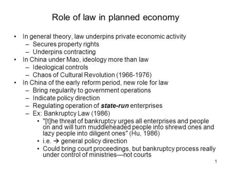 1 Role of law in planned economy In general theory, law underpins private economic activity –Secures property rights –Underpins contracting In China under.