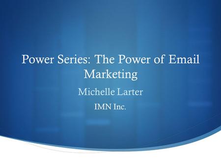 Power Series: The Power of Email Marketing Michelle Larter IMN Inc.