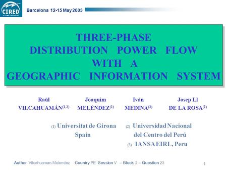 Author Vilcahuaman.Melendez Country PE Session V – Block 2 – Question 23 Barcelona 12-15 May 2003 1 THREE-PHASE DISTRIBUTION POWER FLOW WITH A GEOGRAPHIC.