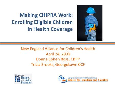 Making CHIPRA Work: Enrolling Eligible Children In Health Coverage New England Alliance for Children’s Health April 24, 2009 Donna Cohen Ross, CBPP Tricia.