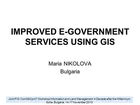 Joint FIG Com3&Com7 Workshop Information and Land Management: A Decade after the Millennium Sofia, Bulgaria, 14-17 November 2010 IMPROVED E-GOVERNMENT.