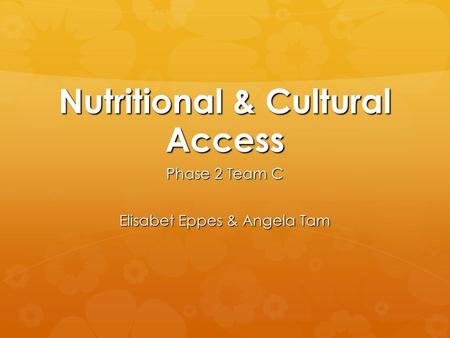 Nutritional & Cultural Access Phase 2 Team C Elisabet Eppes & Angela Tam.