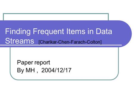 Finding Frequent Items in Data Streams [Charikar-Chen-Farach-Colton] Paper report By MH, 2004/12/17.