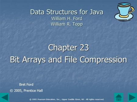 © 2005 Pearson Education, Inc., Upper Saddle River, NJ. All rights reserved. Data Structures for Java William H. Ford William R. Topp Chapter 23 Bit Arrays.