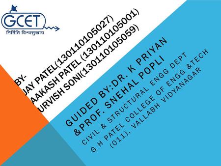 BY- JAY PATEL(130110105027) AAKASH PATEL (130110105001) URVISH SONI(130110105059) GUIDED BY:DR. K PRIYAN &PROF. SNEHAL POPLI CIVIL & STRUCTURAL ENGG DEPT.