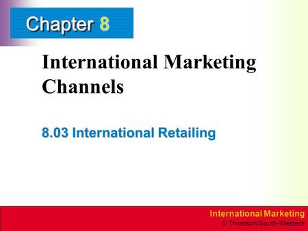 International Marketing © Thomson/South-Western ChapterChapter International Marketing Channels 8.03 International Retailing 8.