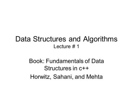 Data Structures and Algorithms Lecture # 1 Book: Fundamentals of Data Structures in c++ Horwitz, Sahani, and Mehta.