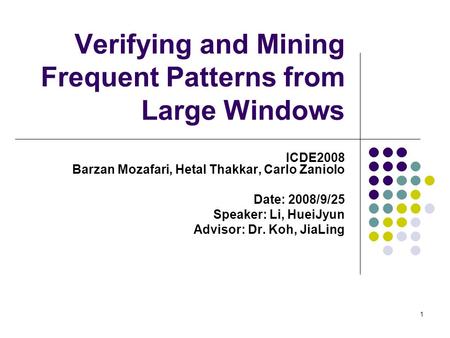 1 Verifying and Mining Frequent Patterns from Large Windows ICDE2008 Barzan Mozafari, Hetal Thakkar, Carlo Zaniolo Date: 2008/9/25 Speaker: Li, HueiJyun.