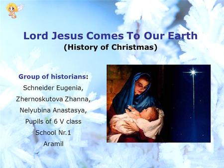 Lord Jesus Comes To Our Earth (History of Christmas) Group of historians: Schneider Eugenia, Zhernoskutova Zhanna, Nelyubina Anastasya, Pupils of 6 V class.