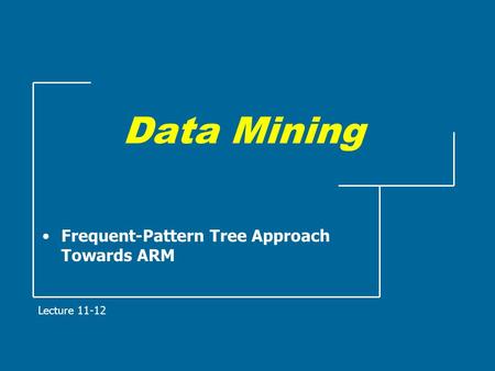 Data Mining Frequent-Pattern Tree Approach Towards ARM Lecture 11-12.