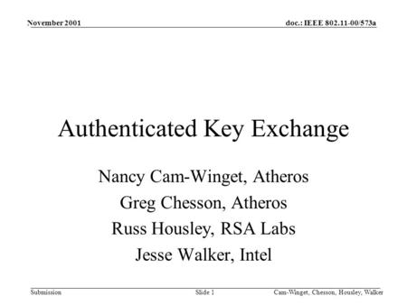 Doc.: IEEE 802.11-00/573a Submission November 2001 Cam-Winget, Chesson, Housley, WalkerSlide 1 Authenticated Key Exchange Nancy Cam-Winget, Atheros Greg.