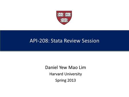 API-208: Stata Review Session Daniel Yew Mao Lim Harvard University Spring 2013.