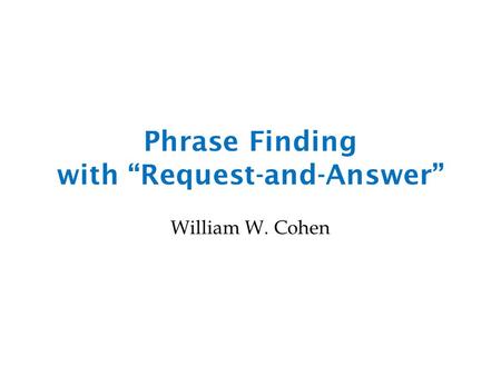 Phrase Finding with “Request-and-Answer” William W. Cohen.