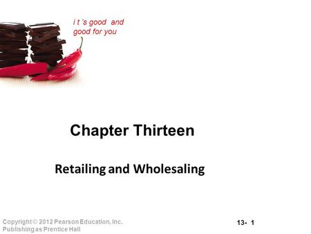 13- 1 Copyright © 2012 Pearson Education, Inc. Publishing as Prentice Hall i t ’s good and good for you Chapter Thirteen Retailing and Wholesaling.