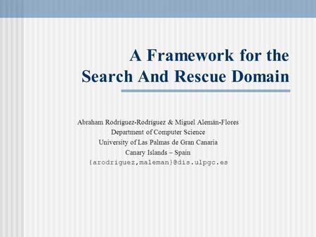 A Framework for the Search And Rescue Domain Abraham Rodríguez-Rodríguez & Miguel Alemán-Flores Department of Computer Science University of Las Palmas.