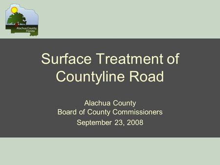 Surface Treatment of Countyline Road Alachua County Board of County Commissioners September 23, 2008.