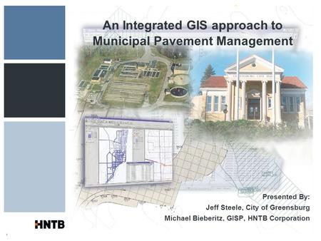 1 An Integrated GIS approach to Municipal Pavement Management Presented By: Jeff Steele, City of Greensburg Michael Bieberitz, GISP, HNTB Corporation.