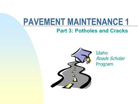 PAVEMENT MAINTENANCE 1 Part 3: Potholes and Cracks Idaho Roads Scholar Program.