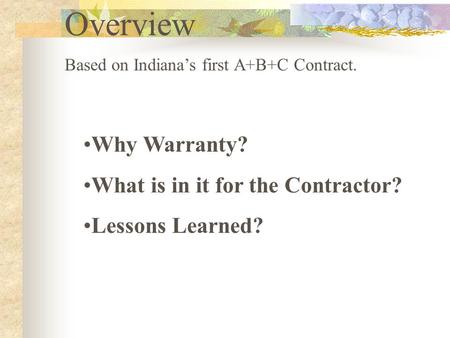 Overview Based on Indiana’s first A+B+C Contract. Why Warranty? What is in it for the Contractor? Lessons Learned?