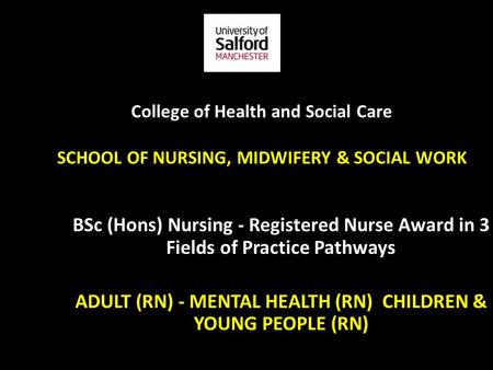 College of Health and Social Care SCHOOL OF NURSING, MIDWIFERY & SOCIAL WORK BSc (Hons) Nursing - Registered Nurse Award in 3 Fields of Practice Pathways.