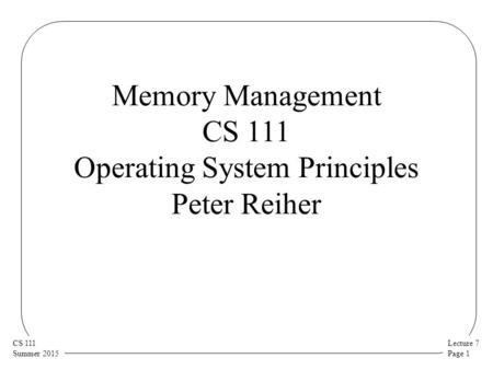 Lecture 7 Page 1 CS 111 Summer 2015 Memory Management CS 111 Operating System Principles Peter Reiher.