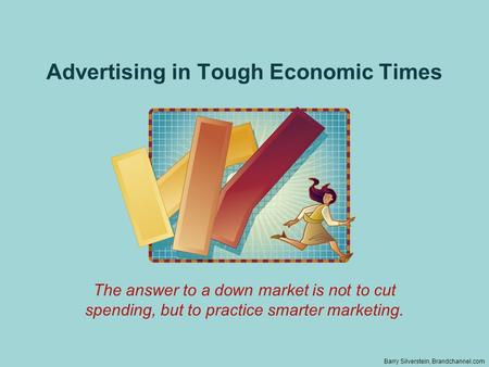 Advertising in Tough Economic Times The answer to a down market is not to cut spending, but to practice smarter marketing. Barry Silverstein, Brandchannel.com.