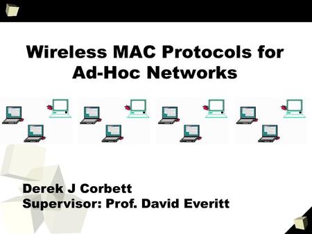 Wireless MAC Protocols for Ad-Hoc Networks Derek J Corbett Supervisor: Prof. David Everitt.