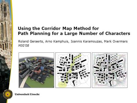 Using the Corridor Map Method for Path Planning for a Large Number of Characters Roland Geraerts, Arno Kamphuis, Ioannis Karamouzas, Mark Overmars MIG’08.