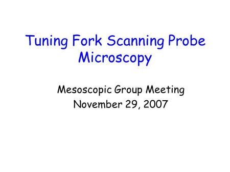 Tuning Fork Scanning Probe Microscopy Mesoscopic Group Meeting November 29, 2007.