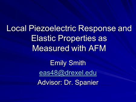 Local Piezoelectric Response and Elastic Properties as Measured with AFM Emily Smith Advisor: Dr. Spanier.