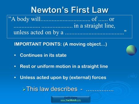 Keith Warne TeachBomb www.TeachBomb.com Keith Warne TeachBomb www.TeachBomb.com Newton’s First Law ”A body will................................ of......