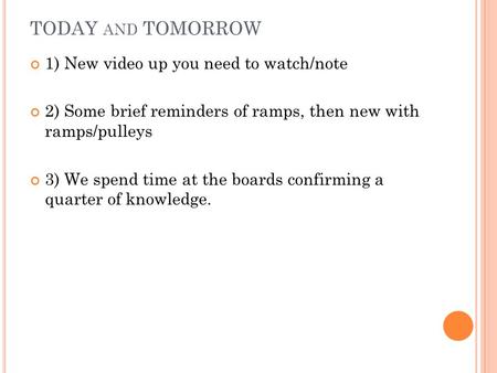 TODAY AND TOMORROW 1) New video up you need to watch/note 2) Some brief reminders of ramps, then new with ramps/pulleys 3) We spend time at the boards.