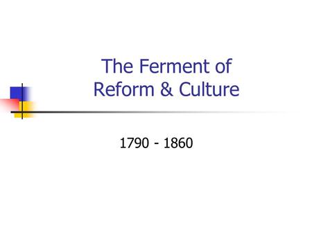 The Ferment of Reform & Culture 1790 - 1860. Reviving Religion 1850 – ¾ of population attended church regularly Deism – very popular Relied on reason.