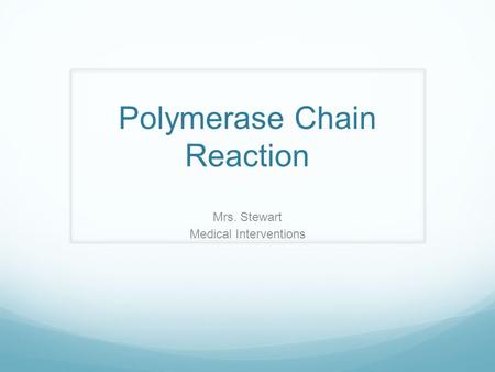 Polymerase Chain Reaction Mrs. Stewart Medical Interventions.