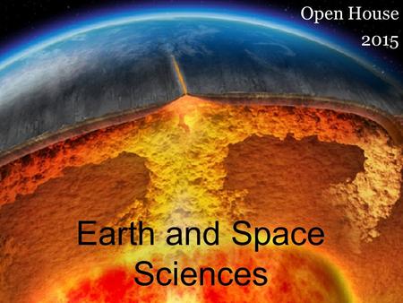 Earth and Space Sciences Open House 2015. What is Earth Science ? Geology : the substances that make up the Earth the processes that shape it how these.