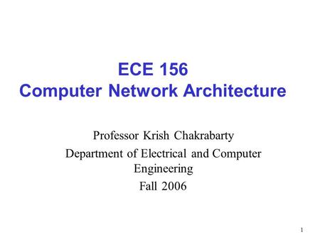 1 ECE 156 Computer Network Architecture Professor Krish Chakrabarty Department of Electrical and Computer Engineering Fall 2006.