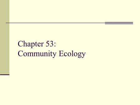 Chapter 53: Community Ecology. Community Ecology The study of the interactions between the species in an area.