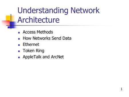 Understanding Network Architecture Access Methods How Networks Send Data Ethernet Token Ring AppleTalk and ArcNet 1.