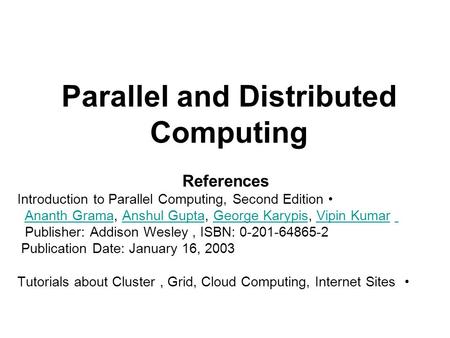 Parallel and Distributed Computing References Introduction to Parallel Computing, Second Edition Ananth Grama, Anshul Gupta, George Karypis, Vipin Kumar.