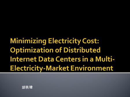 胡秩瑋.  INTRODUCTION  RELATED WORK  FORMULATION AND MODELING  SOLUTION METHOD DESIGN  ELECTRICITY PRICE AT CERTAIN LOCATIONS FOR GOOGLE INTERNET DATA.