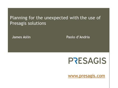 Planning for the unexpected with the use of Presagis solutions www.presagis.com James Aslin Paolo d’Andria.