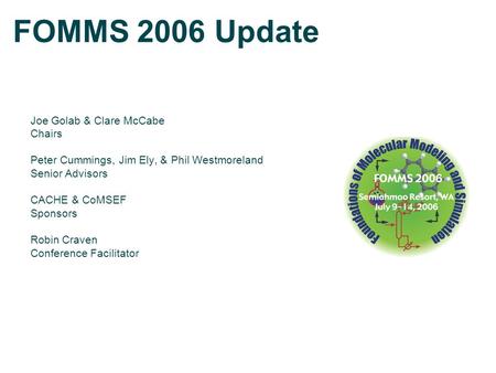 FOMMS 2006 Update Joe Golab & Clare McCabe Chairs Peter Cummings, Jim Ely, & Phil Westmoreland Senior Advisors CACHE & CoMSEF Sponsors Robin Craven Conference.