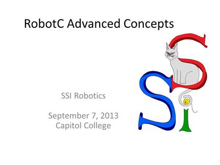 RobotC Advanced Concepts SSI Robotics September 7, 2013 Capitol College.