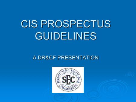 CIS PROSPECTUS GUIDELINES A DR&CF PRESENTATION. COVER PAGE  State Full Name of CIS and country of incorporation  Name of any sub funds covered by Prospectus.