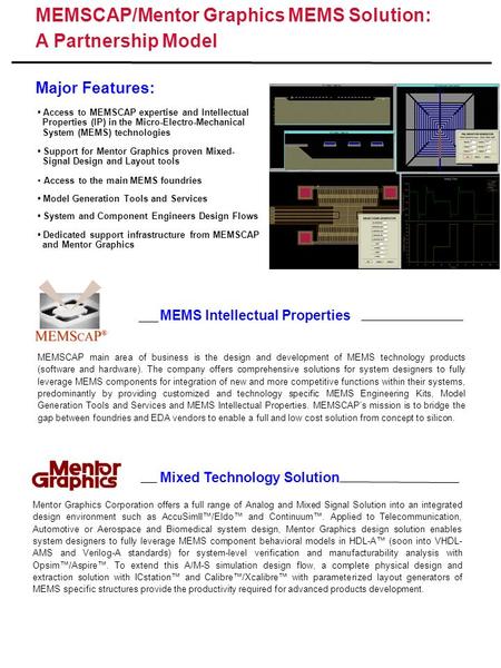 MEMSCAP/Mentor Graphics MEMS Solution: A Partnership Model Major Features: Mixed Technology Solution MEMS Intellectual Properties Access to MEMSCAP expertise.