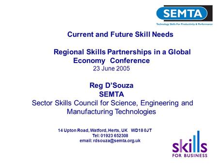 Current and Future Skill Needs Regional Skills Partnerships in a Global Economy Conference 23 June 2005 Reg D’Souza SEMTA Sector Skills Council for Science,