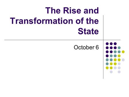 The Rise and Transformation of the State October 6.